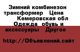 Зимний комбинезон- трансформер › Цена ­ 1 300 - Кемеровская обл. Одежда, обувь и аксессуары » Другое   